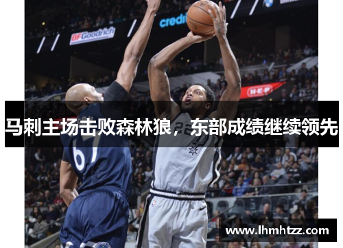马刺主场击败森林狼，东部成绩继续领先