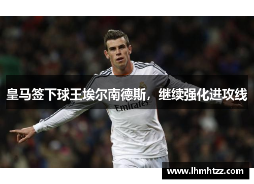 皇马签下球王埃尔南德斯，继续强化进攻线